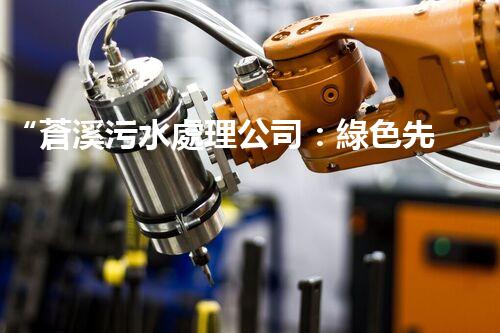 “蒼溪污水處理公司：綠色先鋒，守護(hù)碧水藍(lán)天”